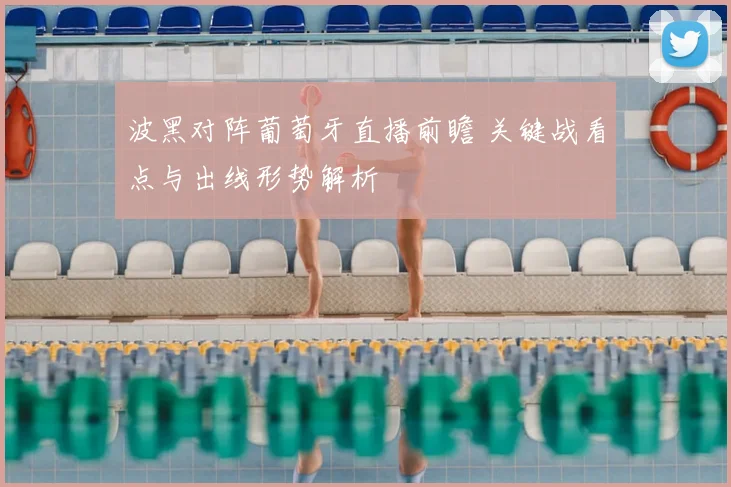 波黑对阵葡萄牙直播前瞻 关键战看点与出线形势解析