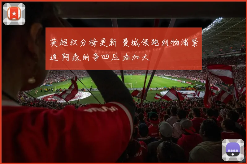 英超积分榜更新 曼城领跑利物浦紧追 阿森纳争四压力加大