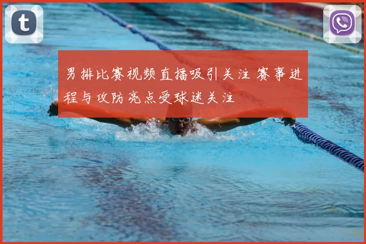 男排比赛视频直播吸引关注 赛事进程与攻防亮点受球迷关注
