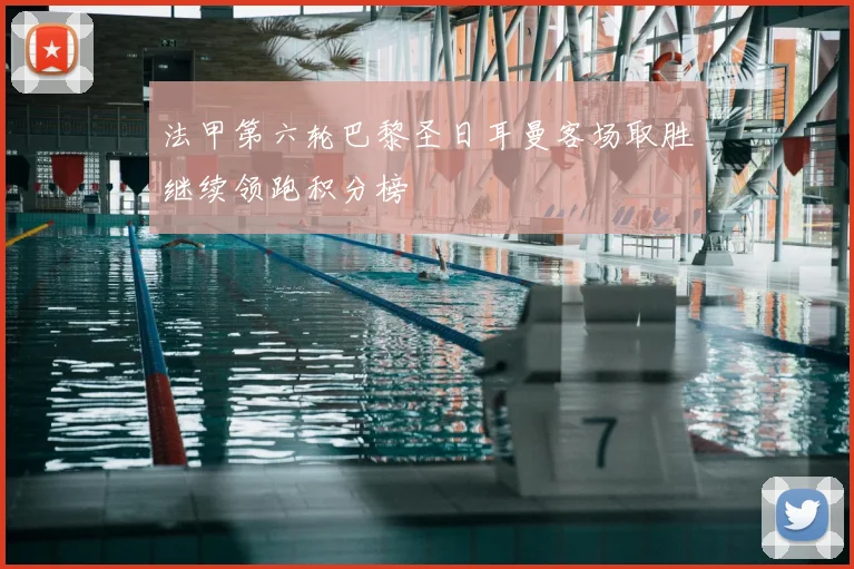 法甲第六轮巴黎圣日耳曼客场取胜继续领跑积分榜