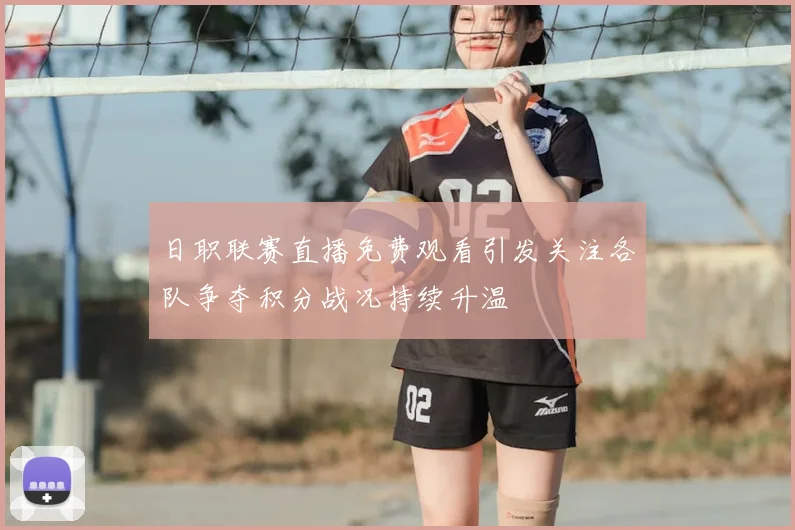 日职联赛直播免费观看引发关注各队争夺积分战况持续升温