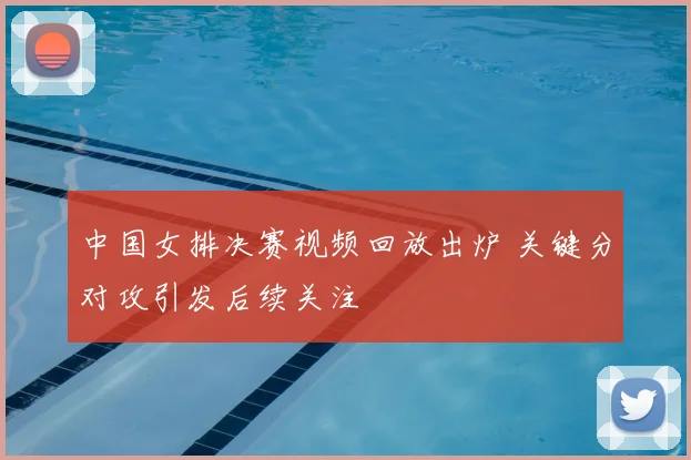 中国女排决赛视频回放出炉 关键分对攻引发后续关注