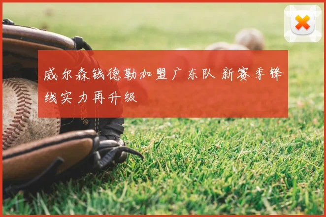 威尔森钱德勒加盟广东队 新赛季锋线实力再升级