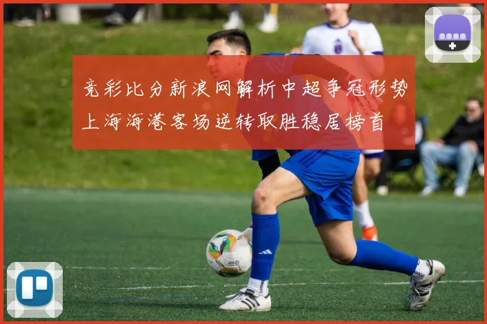 竞彩比分新浪网解析中超争冠形势上海海港客场逆转取胜稳居榜首