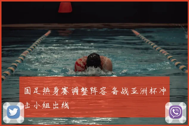 国足热身赛调整阵容 备战亚洲杯冲击小组出线