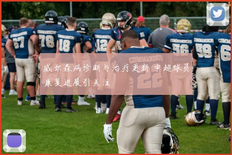 威尔森病诊断与治疗更新 中超球员康复进展引关注