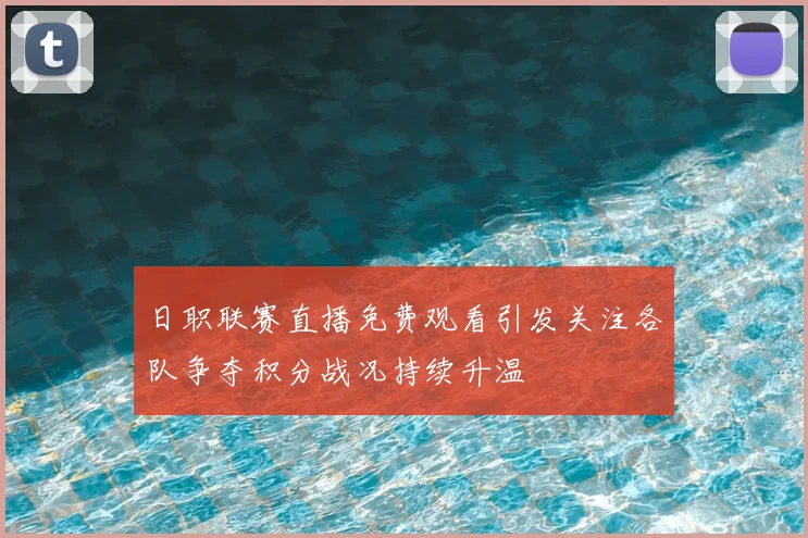 日职联赛直播免费观看引发关注各队争夺积分战况持续升温