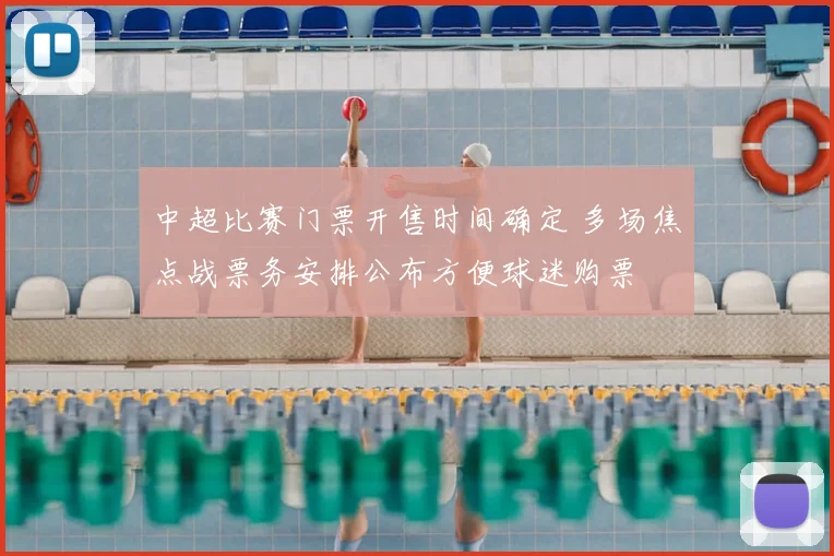 中超比赛门票开售时间确定 多场焦点战票务安排公布方便球迷购票