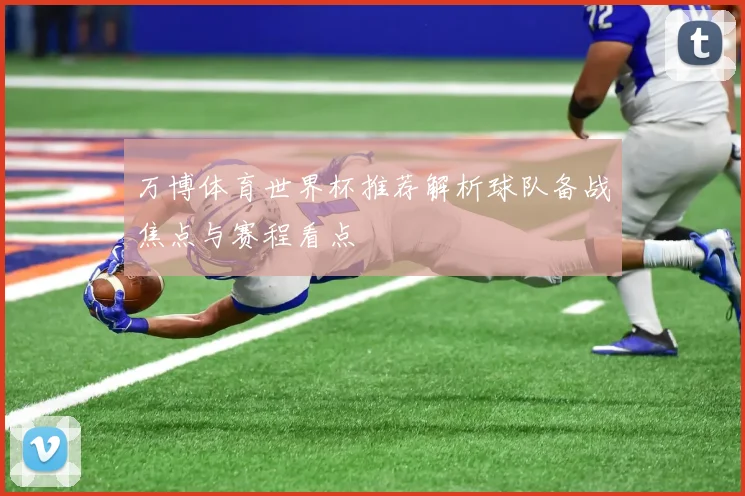 万博体育世界杯推荐解析球队备战焦点与赛程看点