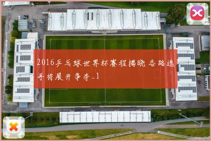 2016乒乓球世界杯赛程揭晓 各路选手将展开争夺_1