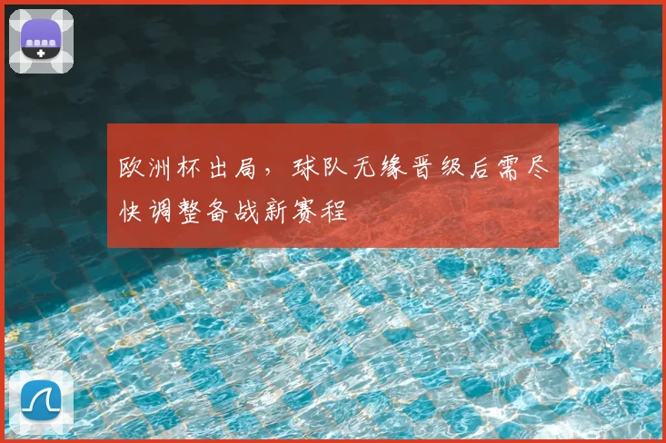 欧洲杯出局,球队无缘晋级后需尽快调整备战新赛程