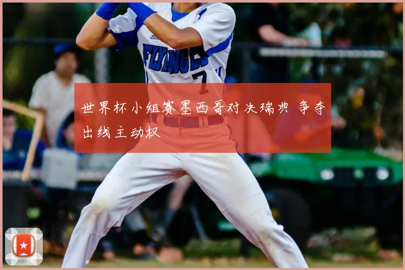 世界杯小组赛墨西哥对决瑞典 争夺出线主动权