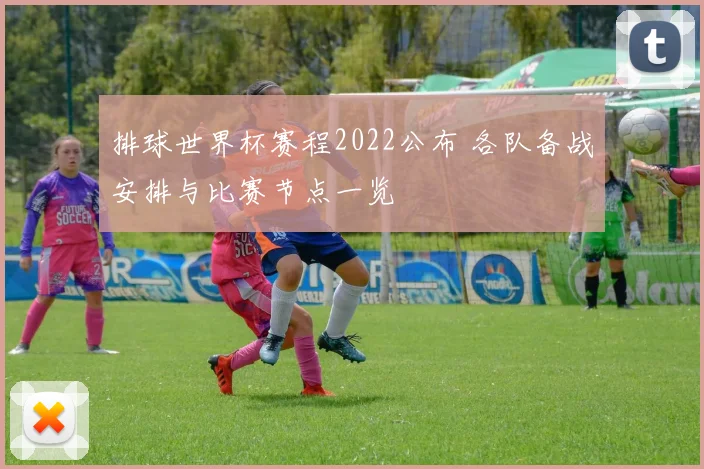 排球世界杯赛程2022公布 各队备战安排与比赛节点一览