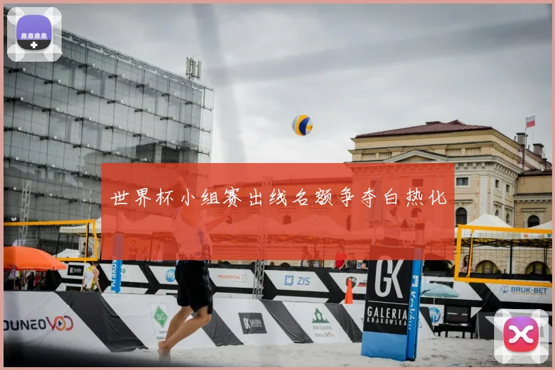 世界杯小组赛出线名额争夺白热化