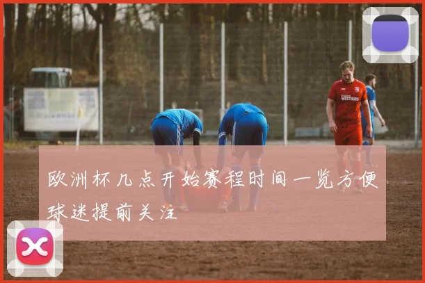 欧洲杯几点开始赛程时间一览方便球迷提前关注