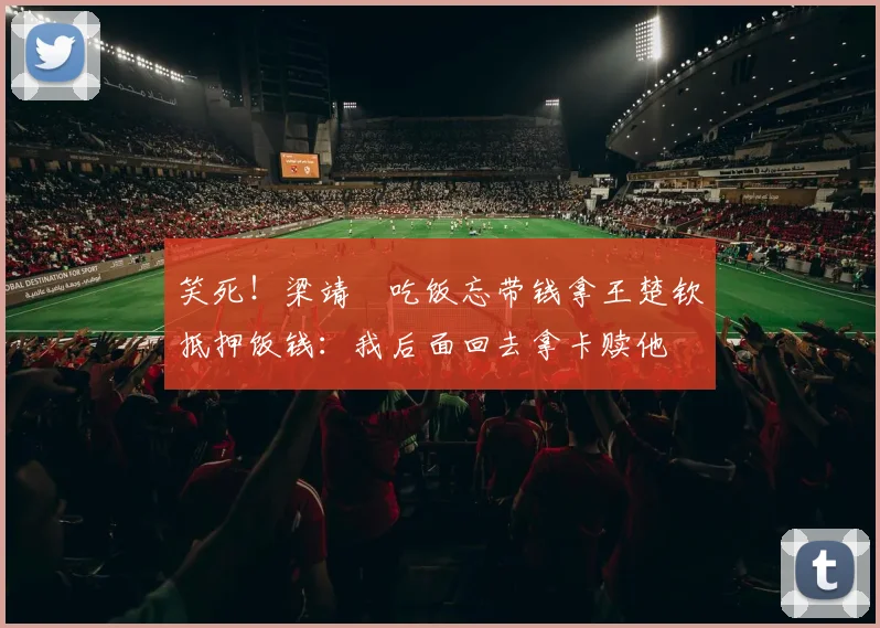 笑死！梁靖崑吃饭忘带钱拿王楚钦抵押饭钱：我后面回去拿卡赎他
