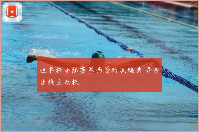 世界杯小组赛墨西哥对决瑞典 争夺出线主动权